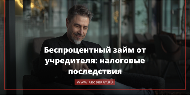 Налоговые последствия беспроцентного займа учредителя ООО