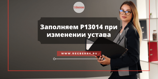 Заполнение формы Р13014 при внесении изменений в устав