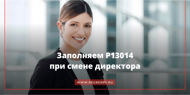 Заполнение формы Р13014 при смене директора