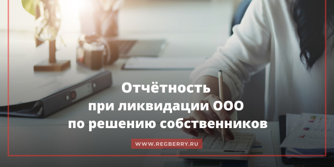 Отчетность при ликвидации ООО по решению собственников